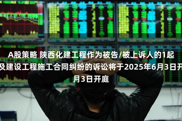 A股策略 陕西化建工程作为被告/被上诉人的1起涉及建设工程施工合同纠纷的诉讼将于2025年6月3日开庭