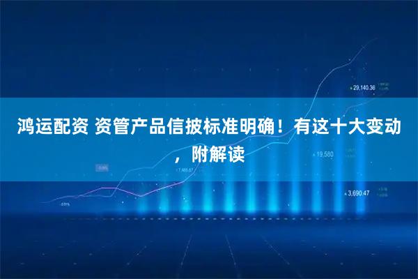 鸿运配资 资管产品信披标准明确！有这十大变动，附解读
