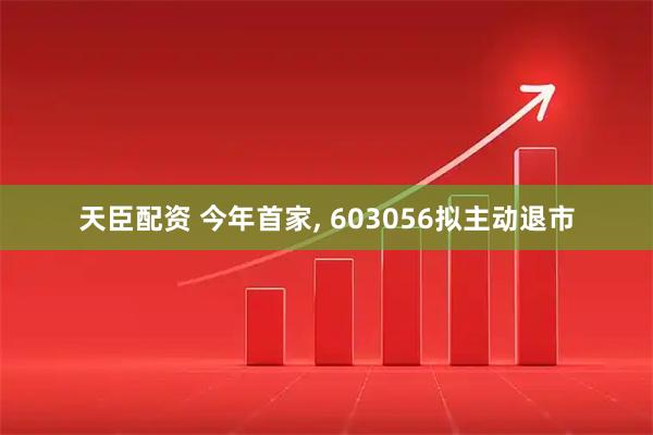 天臣配资 今年首家, 603056拟主动退市