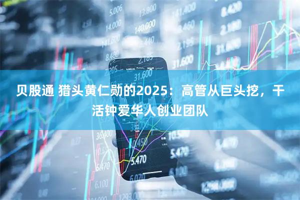 贝股通 猎头黄仁勋的2025：高管从巨头挖，干活钟爱华人创业团队