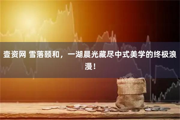 壹资网 雪落颐和，一湖晨光藏尽中式美学的终极浪漫！