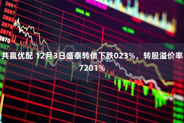 共赢优配 12月3日盛泰转债下跌023%，转股溢价率7201%